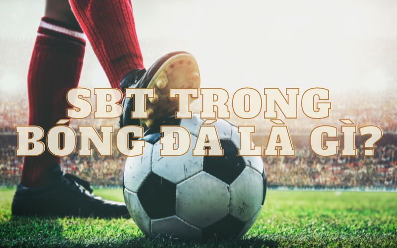 SBT trong bóng đá là gì?