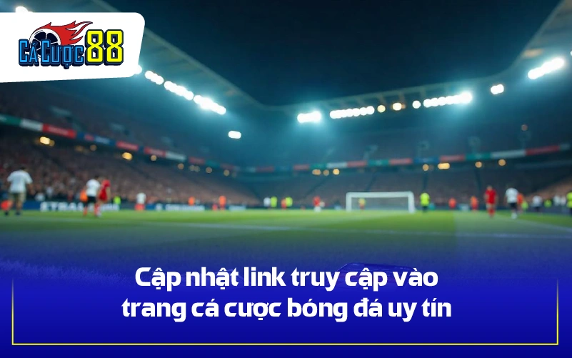 Cập nhật link truy cập vào trang cá cược bóng đá uy tín